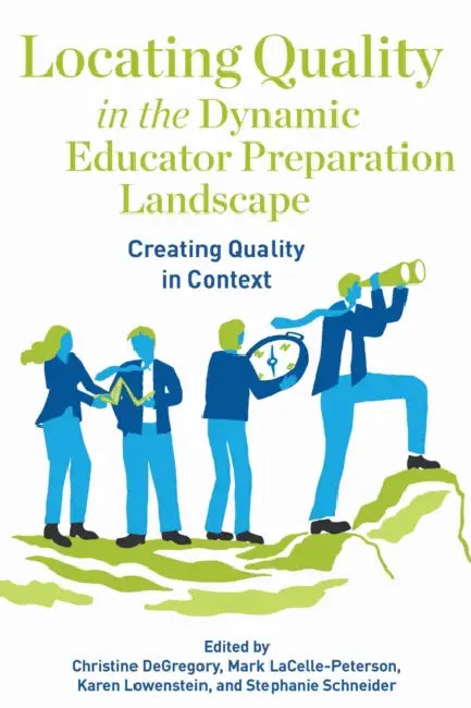 Locating Quality in the Dynamic Educator Preparation Landscape: Creating Quality in Context by Christine Degregory, Mark Lacelle-Peterson, Karen Lowenstein