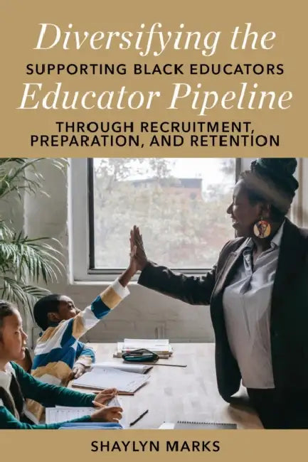 Diversifying the Educator Pipeline: Supporting Black Educators Through Recruitment, Preparation, and Retention by Shaylyn Marks