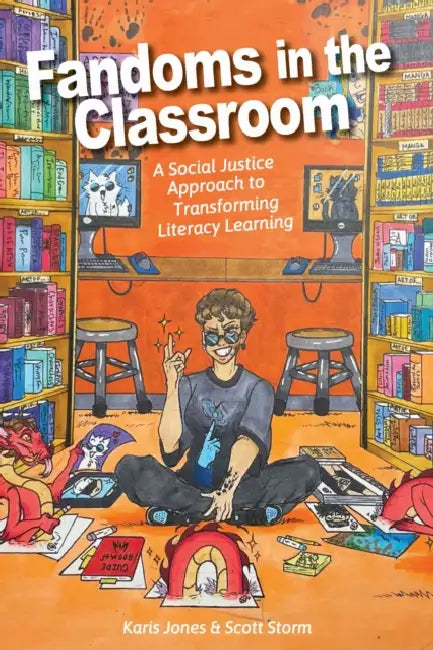 Fandoms in the Classroom: A Social Justice Approach to Transforming Literacy Learning by Karis Jones, Scott Storm