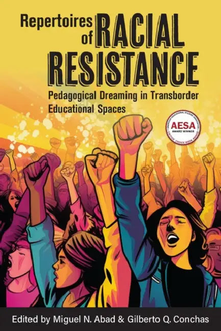 Repertoires of Racial Resistance: Pedagogical Dreaming in Transborder Educational Spaces by Miguel N. Abad, Gilberto Q. Conchas