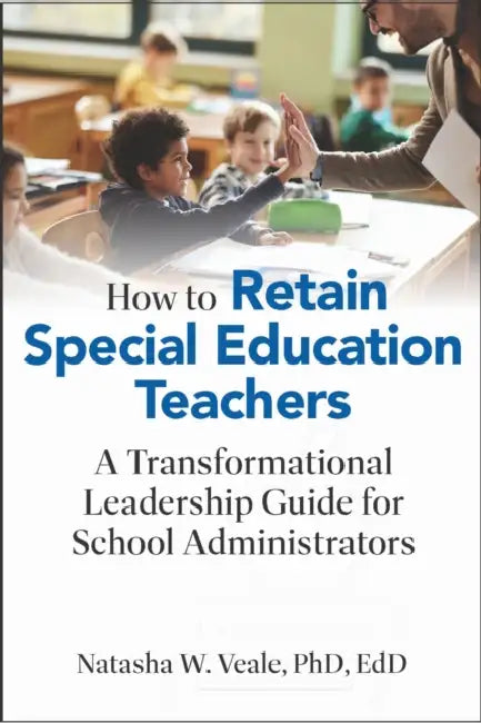 How to Retain Special Education Teachers: A Transformational Leadership Guide for School Administrators by Natasha W. Veale