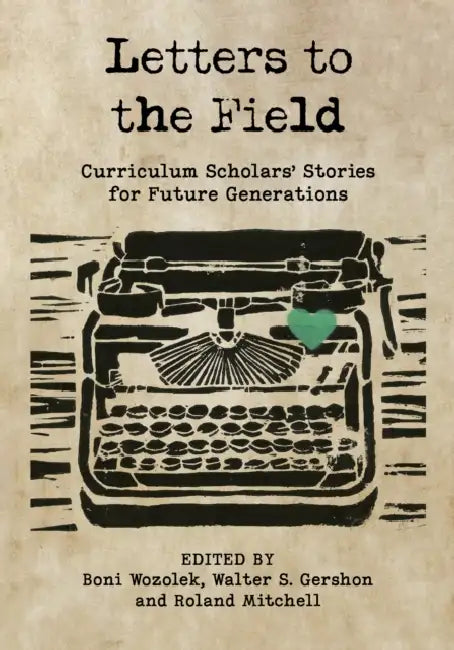 Letters to the Field: Curriculum Scholars' Stories for Future Generations by Boni Wozolek, Walter S. Gershon, Roland Mitchell