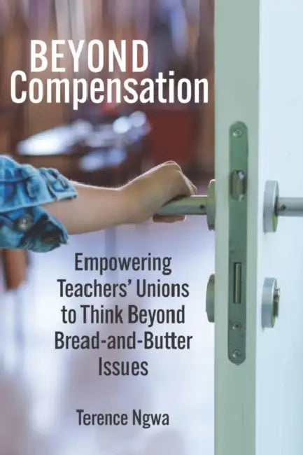 Beyond Compensation: Empowering Teachers' Unions to Think Beyond Bread-And-Butter Issues by Terence Ngwa