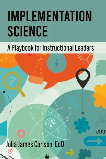 Implementation Science: A Playbook for Instructional Leaders by Julia James Carlson