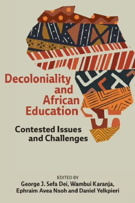 Decoloniality and African Education: Contested Issues and Challenges by George J. Sefa Dei, Wambui Karanja, Ephraim Avea Nsoh