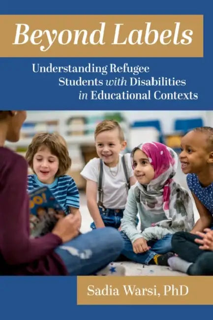 Beyond Labels: Understanding Refugee Students with Disabilities in Educational Contexts by Sadia Warsi