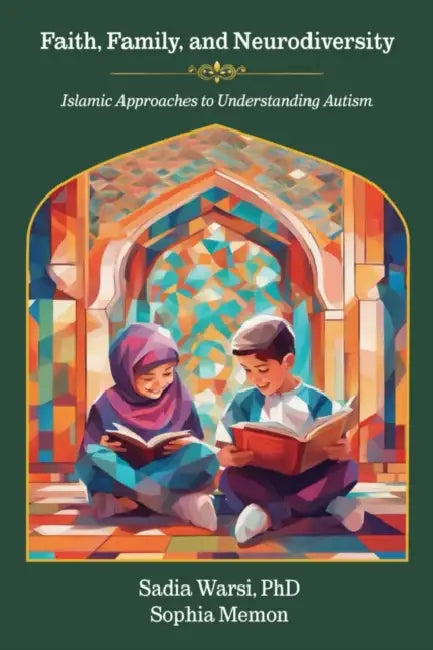 Faith, Family, and Neurodiversity: Islamic Approaches to Understanding Autism by Sadia Warsi, Sophia Memon