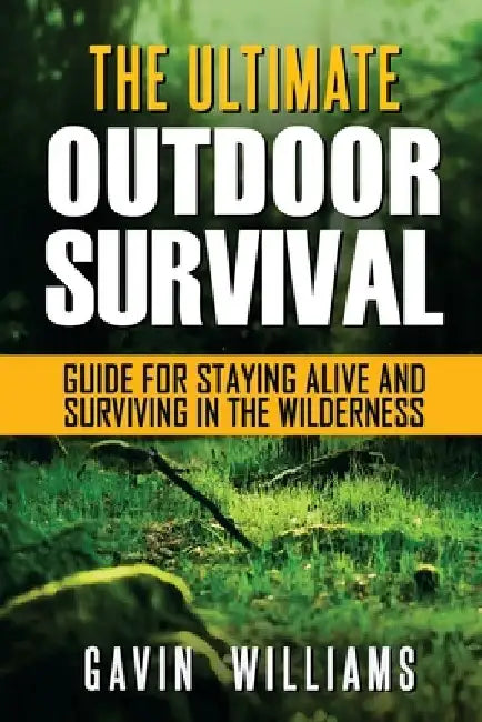 Outdoor Survival: The Ultimate Outdoor Survival Guide for Staying Alive and Surviving In The Wilderness (2nd Edition) by Gavin Williams