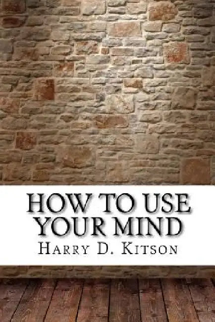 How to Use Your Mind by Harry D. Kitson