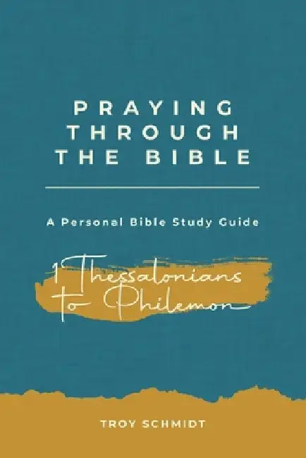 Praying Through 1 Thessalonians to Philemon by Troy Schmidt