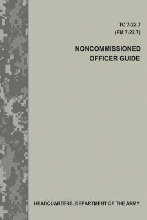 Noncommissioned Officer Guide (TC 7-22.7 / FM 7-22.7) by Department Of the Army