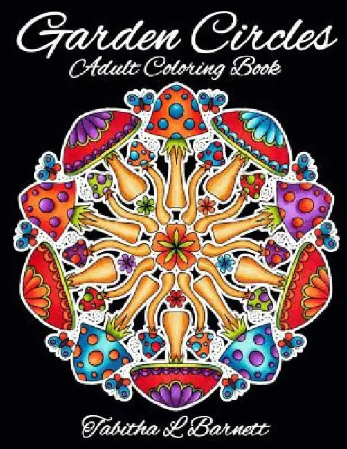 Garden Circles: Adult Mandala Coloring Book featuring flowers, insects, mushrooms and more. by Tabitha L. Barnett