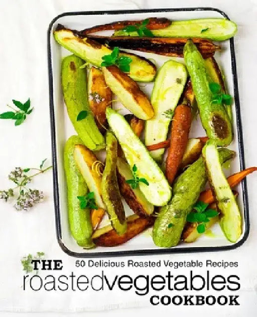 The Roasted Vegetables Cookbook: 50 Delicious Roasted Vegetables Recipes by Booksumo Press
