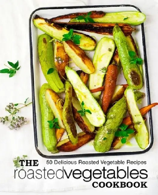 The Roasted Vegetables Cookbook: 50 Delicious Roasted Vegetables Recipes by Booksumo Press