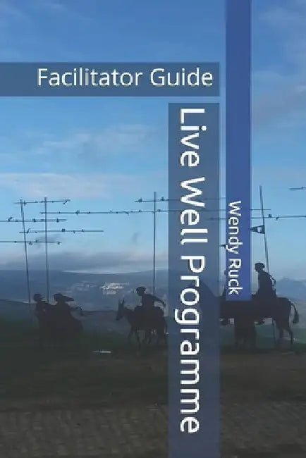 Live Well Programme: Facilitator Guide by Wendy Ruck