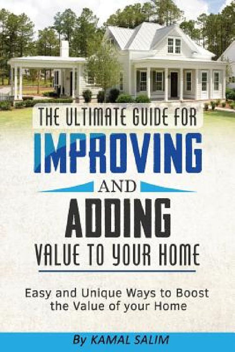 The Ultimate Guide For Improving and Adding Value to Your Home: Easy and Unique Ways to Boost the Value of Your Home ( Full Color Image Version) by Kamal Salim