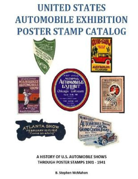 United States Automobile Exhibition Poster Stamp Catalog: A History of U.S. Automobile Shows Through Poster Stamps 1901 - 1941 by B. Stephen McMahon