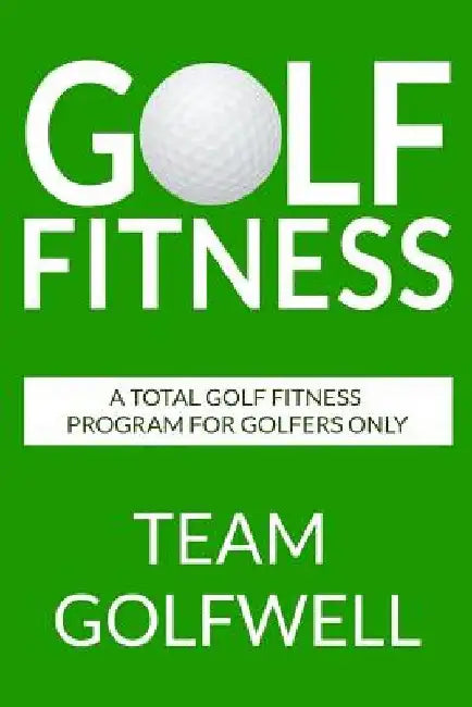 Golf Fitness: An All-Inclusive Golf Fitness Program For Golfers Only by Team Golfwell