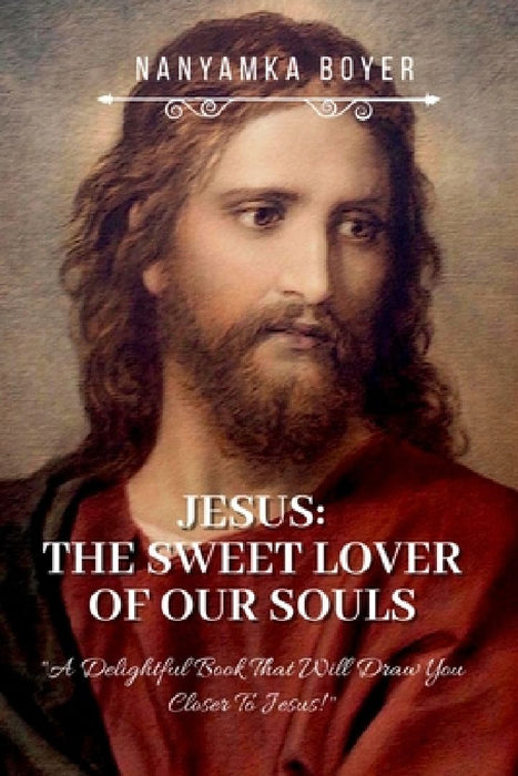 Jesus: The Sweet Lover Of Our Souls! by Nanyamka a. Boyer