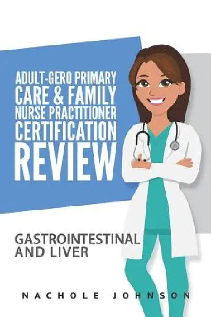 Adult Gero Primary Care and Family Nurse Practitioner Certification Review: GI & Liver by Gary Webb