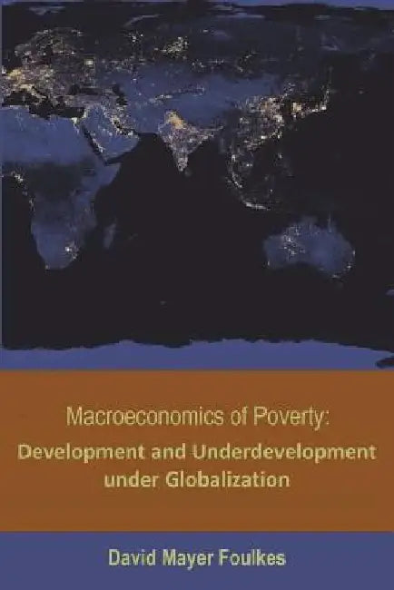 Macroeconomics of Poverty: Development and Underdevelopment under Globalization by David Mayer-Foulkes
