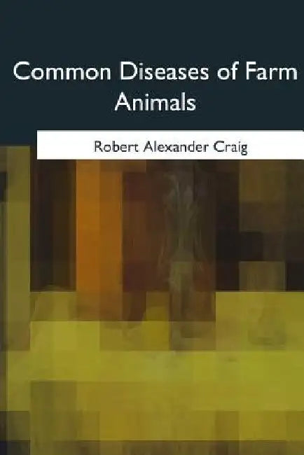 Common Diseases of Farm Animals by Robert Alexander Craig
