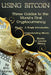 Using Bitcoin: Three Guides to the World's First Cryptocurrency by Eric Morse