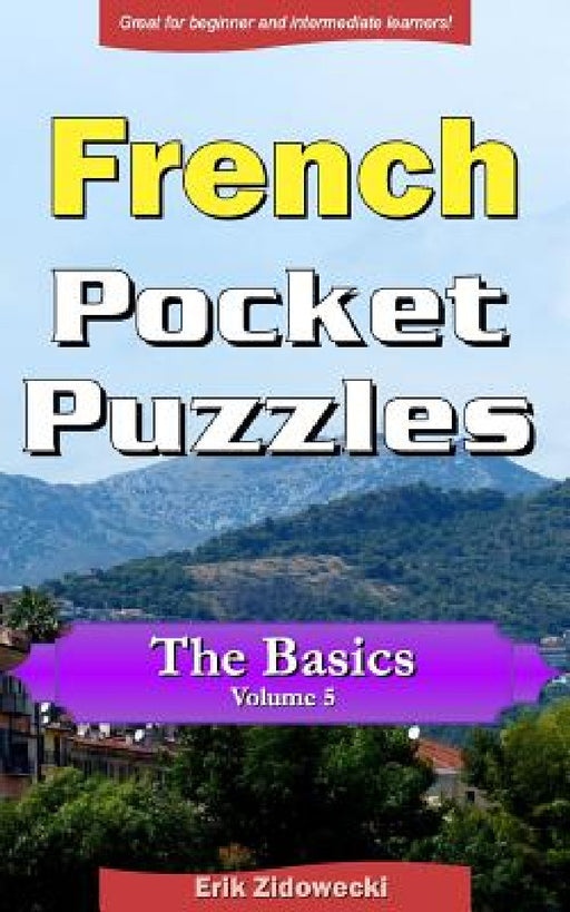 French Pocket Puzzles - The Basics - Volume 5: A collection of puzzles and quizzes to aid your language learning by Erik Zidowecki