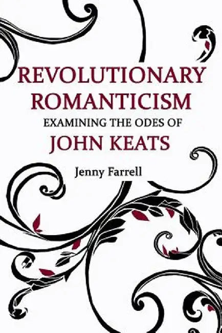 Revolutionary Romanticism: Examining the Odes of John Keats by Farrell, Jenny
