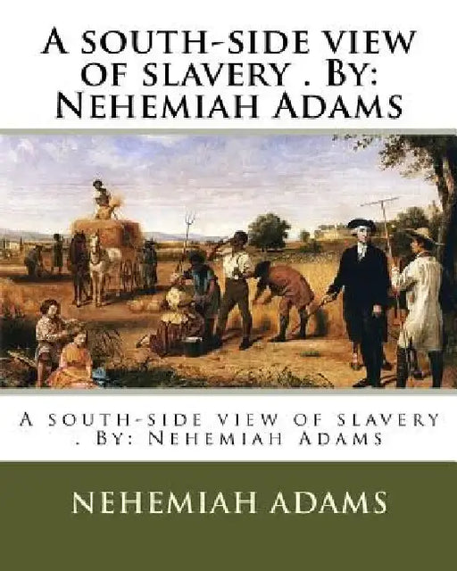 A south-side view of slavery . By: Nehemiah Adams by Nehemiah Adams