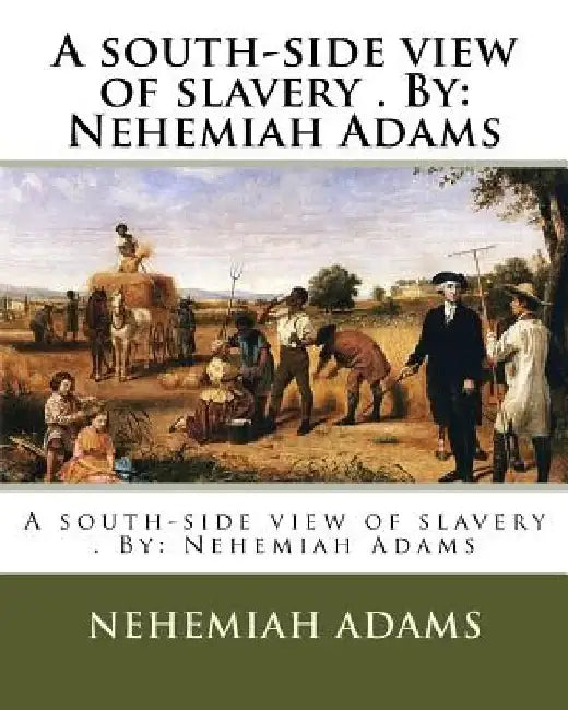 A south-side view of slavery . By: Nehemiah Adams by Nehemiah Adams