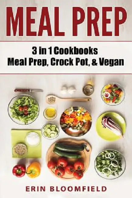 3 in 1 Cookbooks: Meal Prep, Crockpot, & Vegan by Erin Bloomfield