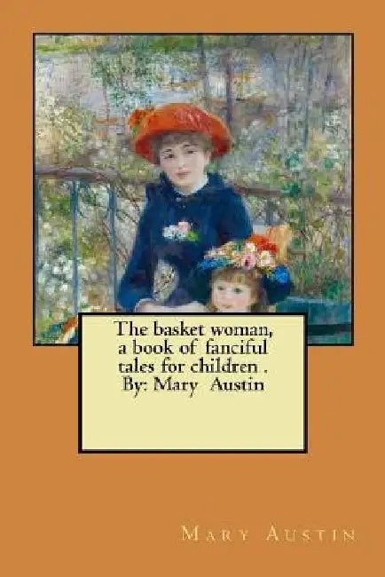 The basket woman, a book of fanciful tales for children . By: Mary Austin by Mary Austin