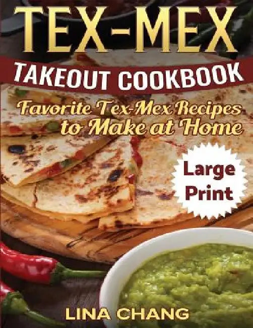 Tex-Mex Takeout Cookbook ***Large Print Edition***: Favorite Tex-Mex Recipes to Make at Home by Lina Chang