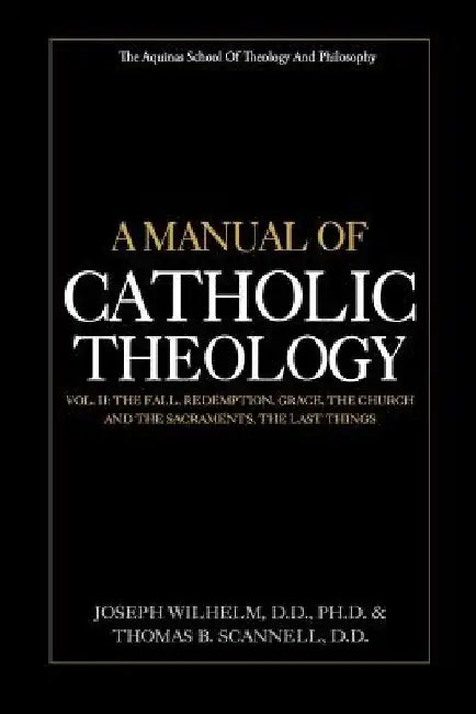 A Manual of Catholic Theology, Vol. II: The Fall, Redemption, Grace, the Church and the Sacraments, and the Last Things by Thomas B. Scannell D. D.