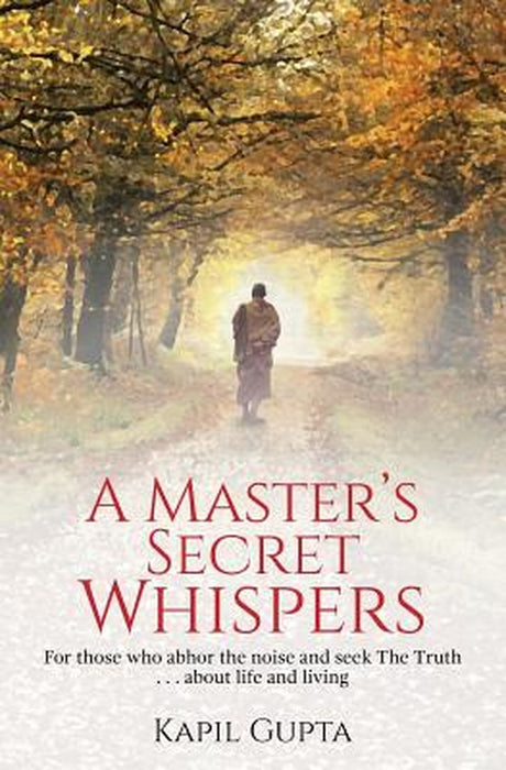 A Master's Secret Whispers: For those who abhor the noise and seek The Truth about life and living by Gupta, Kapil