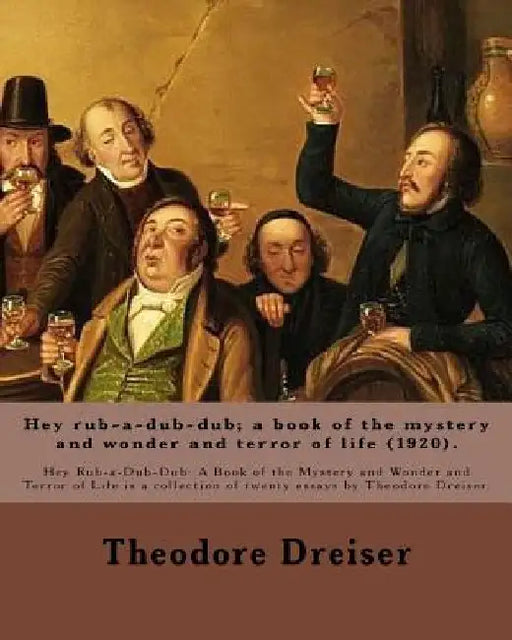 Hey rub-a-dub-dub; a book of the mystery and wonder and terror of life (1920). By: Theodore Dreiser: Hey Rub-a-Dub-Dub: A Book of the Mystery and Wond by Theodore Dreiser