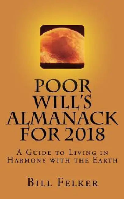 Poor Will's Almanack for 2018: A Guide to Living in Harmony with the Earth by Bill Felker