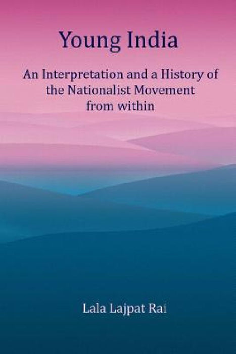 Young India: An Interpretation and a History of the Nationalist Movement From within by Lala Lajpat Rai