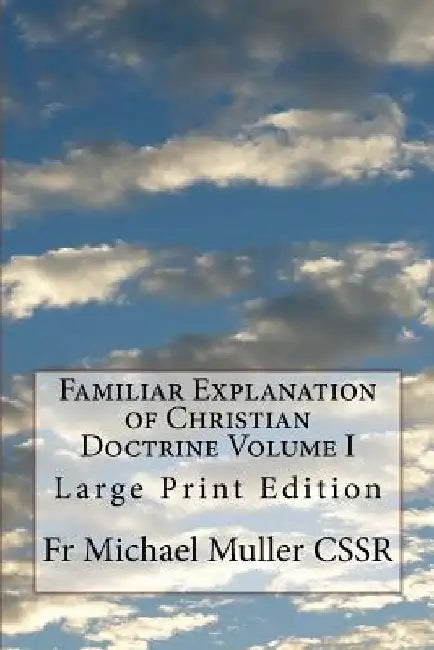 Familiar Explanation of Christian Doctrine Volume I: Large Print Edition by Michael Muller Cssr