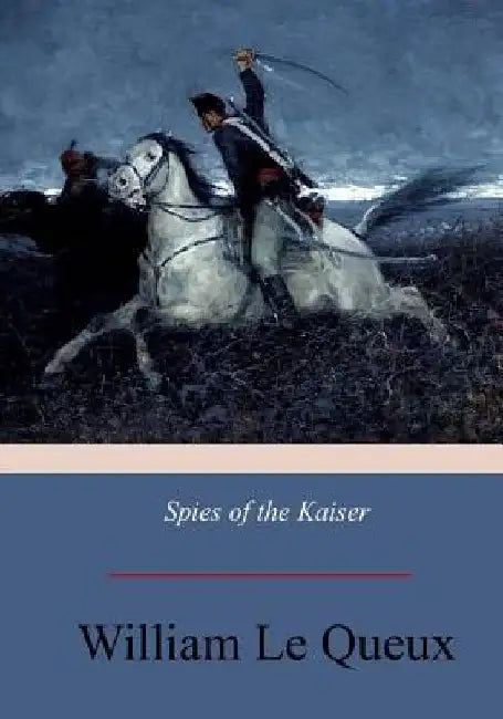 Spies of the Kaiser: Plotting the Downfall of England by William Le Queux