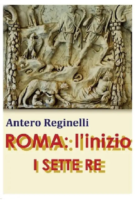 Roma: l'inizio. I SETTE RE by Reginelli, Antero