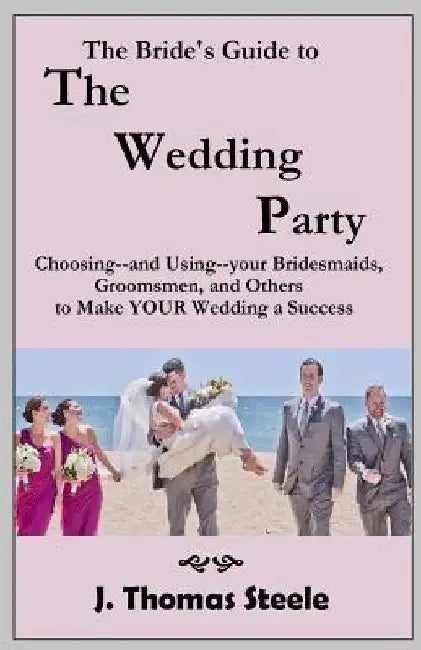 The Bride's Guide to The Wedding Party: Choosing And Using Your Bridesmaids, Groomsmen and Others To Make Your Wedding A Success by J. Thomas Steele