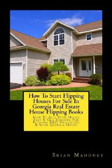 How To Start Flipping Houses For Sale In Georgia Real Estate House Flipping Books: How To Sell Your House Fast & Get Funding For Flipping REO Properti by Brian Mahoney