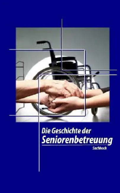Die Geschichte der Seniorenbetreuung by Geier, Denis
