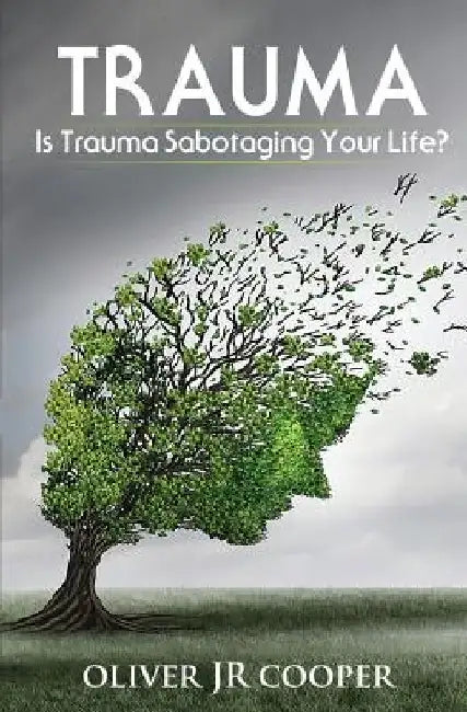 Trauma: Is Trauma Sabotaging Your Life? by Oliver, Jr. Cooper