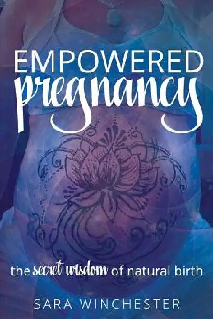Empowered Pregnancy: The secret wisdom to natural birth by Sara Winchester