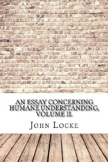 An Essay Concerning Humane Understanding, Volume II. by John Locke