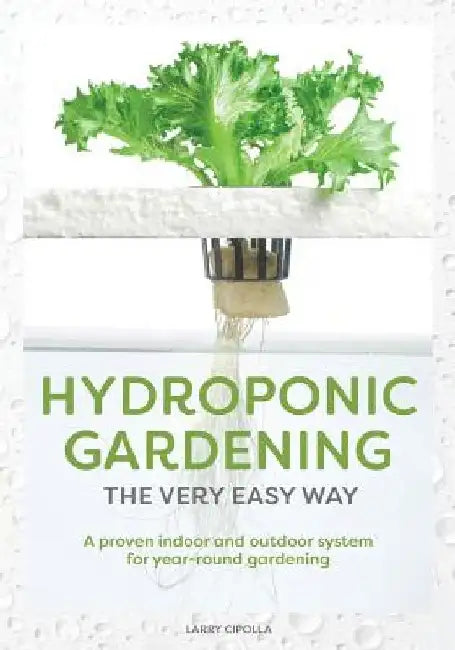 Hydroponic Gardening The Very Easy Way: A Proven Indoor and Outdoor System for Year-Round Gardening by Larry J. Cipolla