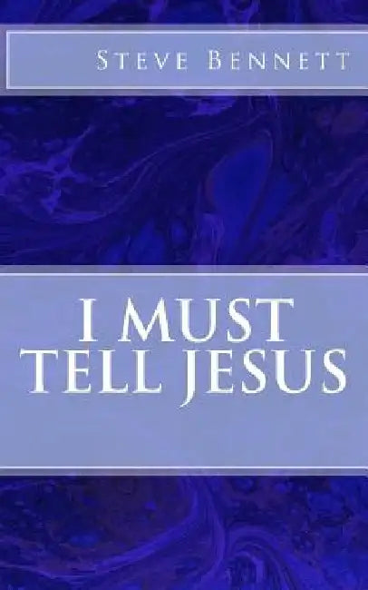 I Must Tell Jesus by Steve Bennett